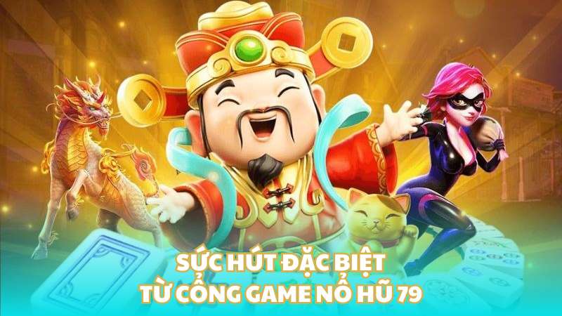 Sức hút đặc biệt từ cổng game nổ hũ 79