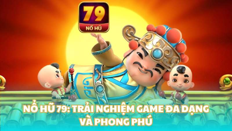 Nổ hũ 79: Trải nghiệm game đa dạng và phong phú