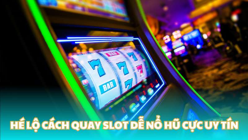 Hé lộ cách quay slot dễ nổ hũ cực uy tín