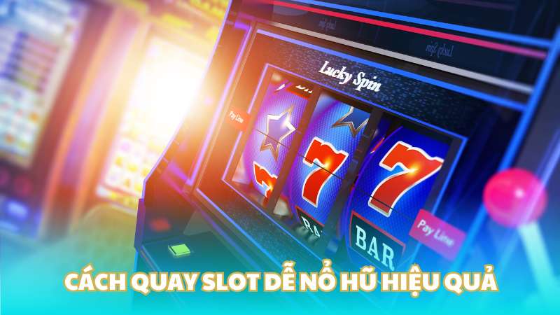 Cách quay slot dễ nổ hũ hiệu quả