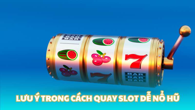 Lưu ý trong cách quay slot dễ nổ hũ