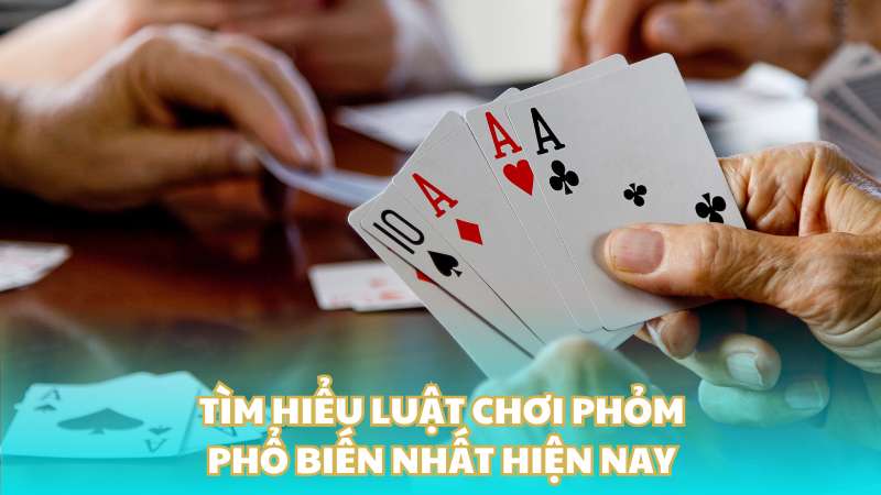 Tìm hiểu luật chơi phỏm phổ biến nhất hiện nay